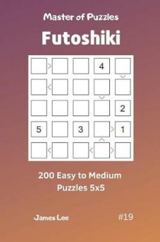 Cover of Master of Puzzles Futoshiki - 200 Easy to Medium Puzzles 5x5 Vol.19