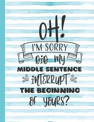 Book cover for Oh! I'm Sorry Did My Middle Sentence Interrupt the Beginning of Yours