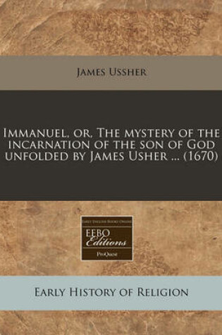 Cover of Immanuel, Or, the Mystery of the Incarnation of the Son of God Unfolded by James Usher ... (1670)