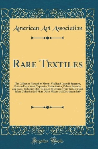 Cover of Rare Textiles: The Collection Formed by Messrs. Vitall and Leopold Benguiat, Paris and New York; Tapestries, Embroideries, Velvets, Brocades and Laces, Including Many Museum Specimens From the Davanzati Palace Collection and From Other Palaces and Churche