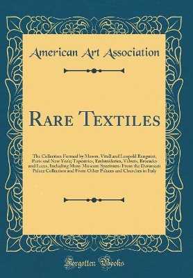 Book cover for Rare Textiles: The Collection Formed by Messrs. Vitall and Leopold Benguiat, Paris and New York; Tapestries, Embroideries, Velvets, Brocades and Laces, Including Many Museum Specimens From the Davanzati Palace Collection and From Other Palaces and Churche