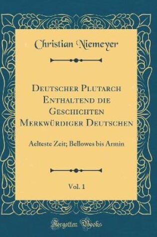 Cover of Deutscher Plutarch Enthaltend die Geschichten Merkwürdiger Deutschen, Vol. 1