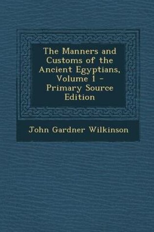 Cover of The Manners and Customs of the Ancient Egyptians, Volume 1 - Primary Source Edition