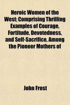 Book cover for Heroic Women of the West; Comprising Thrilling Examples of Courage, Fortitude, Devotedness, and Self-Sacrifice, Among the Pioneer Mothers of the Western Country