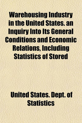 Book cover for Warehousing Industry in the United States. an Inquiry Into Its General Conditions and Economic Relations, Including Statistics of Stored