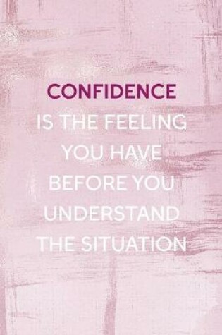 Cover of Confidence Is The Feeling You Have Before You Understand The Situation