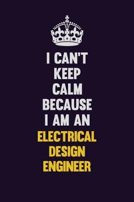 Book cover for I can't Keep Calm Because I Am An Electrical Design Engineer