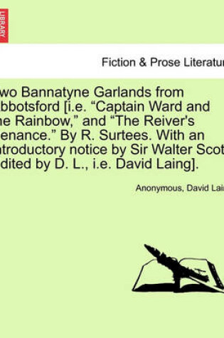 Cover of Two Bannatyne Garlands from Abbotsford [I.E. "Captain Ward and the Rainbow," and "The Reiver's Penance." by R. Surtees. with an Introductory Notice by Sir Walter Scott. Edited by D. L., i.e. David Laing].