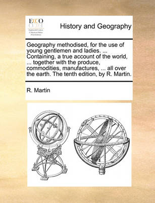 Book cover for Geography Methodised, for the Use of Young Gentlemen and Ladies. ... Containing, a True Account of the World, ... Together with the Produce, Commodities, Manufactures, ... All Over the Earth. the Tenth Edition, by R. Martin.