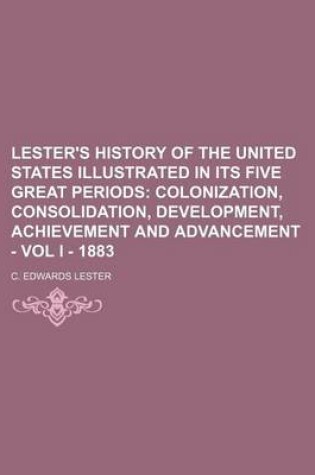 Cover of Lester's History of the United States Illustrated in Its Five Great Periods; Colonization, Consolidation, Development, Achievement and Advancement - Vol I - 1883