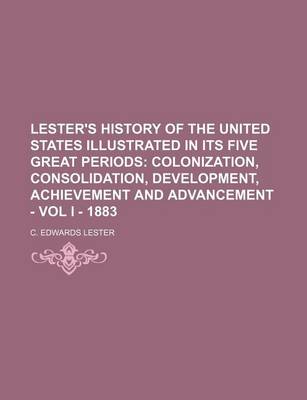 Book cover for Lester's History of the United States Illustrated in Its Five Great Periods; Colonization, Consolidation, Development, Achievement and Advancement - Vol I - 1883