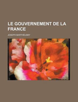 Book cover for Le Gouvernement de La France; Tableau Des Institutions Politiques, Administratives Et Judiciaires de La France Contemporaine