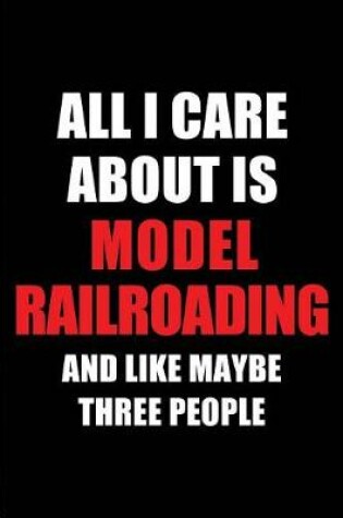 Cover of All I Care about Is Model Railroading and Like Maybe Three People