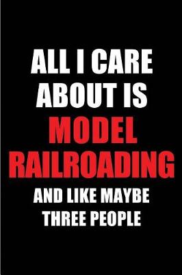 Book cover for All I Care about Is Model Railroading and Like Maybe Three People