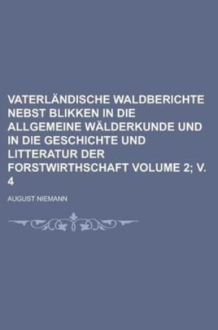 Cover of Vaterlandische Waldberichte Nebst Blikken in Die Allgemeine Walderkunde Und in Die Geschichte Und Litteratur Der Forstwirthschaft Volume 2; V. 4