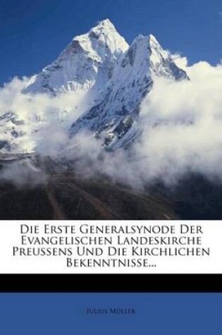 Cover of Die Erste Generalsynode Der Evangelischen Landeskirche Preussens Und Die Kirchlichen Bekenntnisse...