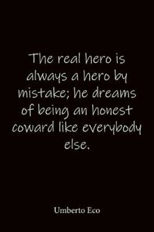 Cover of The real hero is always a hero by mistake; he dreams of being an honest coward like everybody else. Umberto Eco