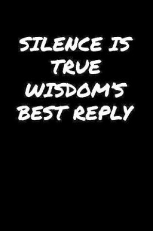 Cover of Silence Is True Wisdom's Best Reply�