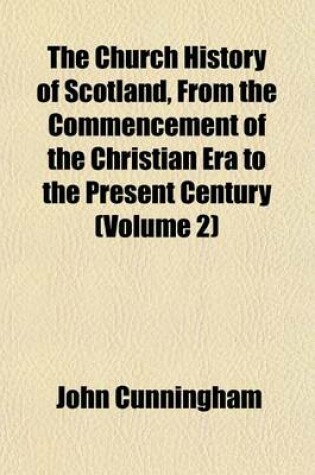 Cover of The Church History of Scotland, from the Commencement of the Christian Era to the Present Century (Volume 2)