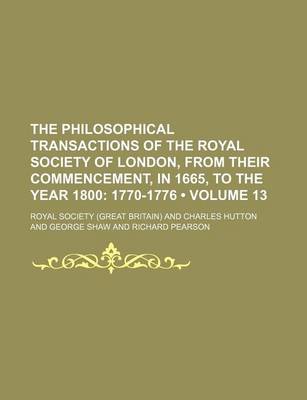 Book cover for The Philosophical Transactions of the Royal Society of London, from Their Commencement, in 1665, to the Year 1800 (Volume 13); 1770-1776