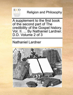 Book cover for A Supplement to the First Book of the Second Part of the Credibility of the Gospel History. Vol. II. ... by Nathaniel Lardner. D.D. Volume 2 of 3