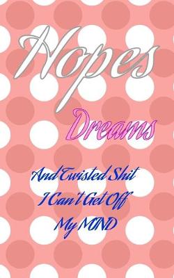 Book cover for Hopes Dreams And Twisted Shit I Can't Get Off My MIND