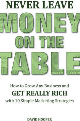 Cover of Never Leave Money on the Table - How to Grow Any Business and Get Really Rich with 10 Simple Marketing Strategies
