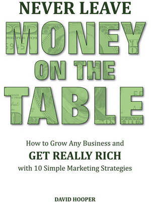 Book cover for Never Leave Money on the Table - How to Grow Any Business and Get Really Rich with 10 Simple Marketing Strategies