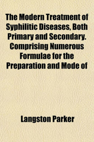 Cover of The Modern Treatment of Syphilitic Diseases, Both Primary and Secondary. Comprising Numerous Formulae for the Preparation and Mode of