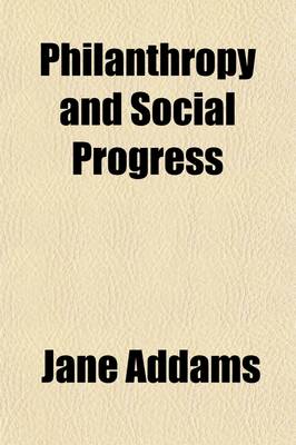 Book cover for Philanthropy and Social Progress; Seven Essays Delivered Berfore the School of Applied Ethics at Plymouth Mass., During the Session of 1892