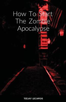 Book cover for How To Start The Zombie Apocalypse