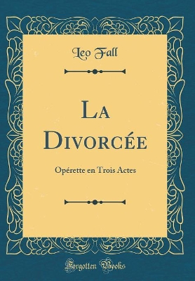 Book cover for La Divorcée: Opérette en Trois Actes (Classic Reprint)