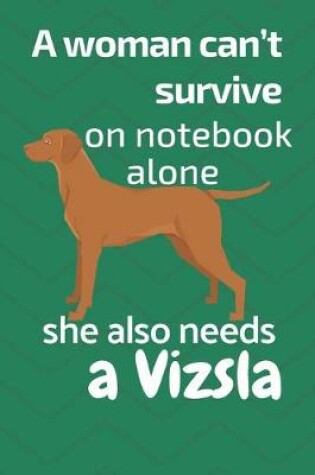 Cover of A woman can't survive on notebook alone she also needs a Vizsla