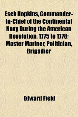 Book cover for Esek Hopkins, Commander-In-Chief of the Continental Navy During the American Revolution, 1775 to 1778; Master Mariner, Politician, Brigadier General, Naval Officer and Philanthropist