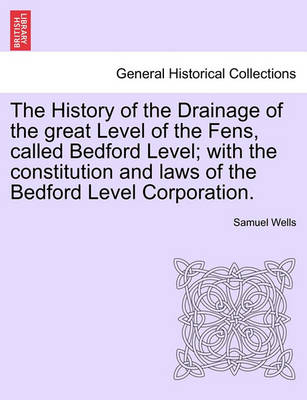 Book cover for The History of the Drainage of the Great Level of the Fens, Called Bedford Level; With the Constitution and Laws of the Bedford Level Corporation. Vol. I