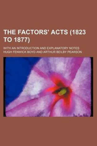 Cover of The Factors' Acts (1823 to 1877); With an Introduction and Explanatory Notes