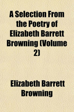 Cover of A Selection from the Poetry of Elizabeth Barrett Browning (Volume 2)