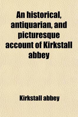 Book cover for An Historical, Antiquarian, and Picturesque Account of Kirkstall Abbey