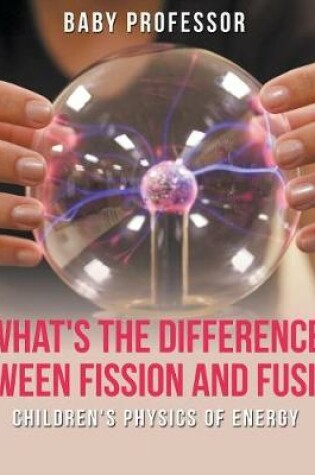 Cover of What's the Difference Between Fission and Fusion? Children's Physics of Energy