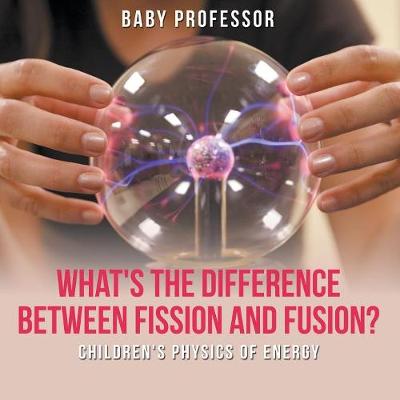 Book cover for What's the Difference Between Fission and Fusion? Children's Physics of Energy