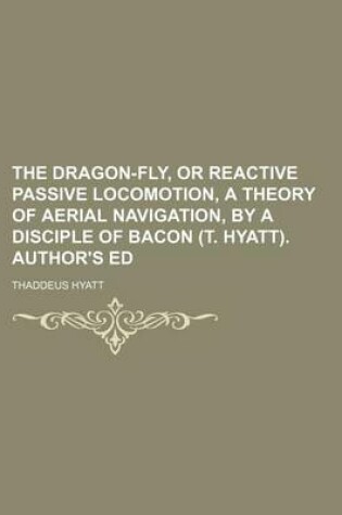 Cover of The Dragon-Fly, or Reactive Passive Locomotion, a Theory of Aerial Navigation, by a Disciple of Bacon (T. Hyatt). Author's Ed