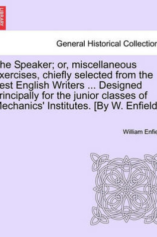 Cover of The Speaker; Or, Miscellaneous Exercises, Chiefly Selected from the Best English Writers ... Designed Principally for the Junior Classes of Mechanics' Institutes. [By W. Enfield.]