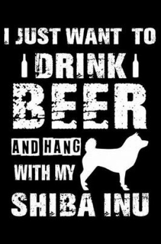 Cover of I Just Want To Drink Beer And Hang With My Shiba Inu