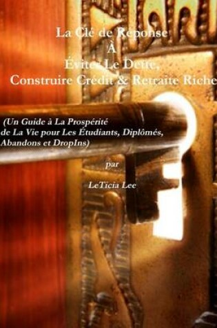 Cover of La Cle de Reponse a Eviter Le Dette, Construire Credit & Retraite Riche