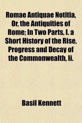 Book cover for Romae Antiquae Notitia, Or, the Antiquities of Rome; In Two Parts, I. a Short History of the Rise, Progress and Decay of the Commonwealth, II. a Description of the City to Which Are Prefixed Two Essays, Concerning the Roman Learning, and the Roman Educati