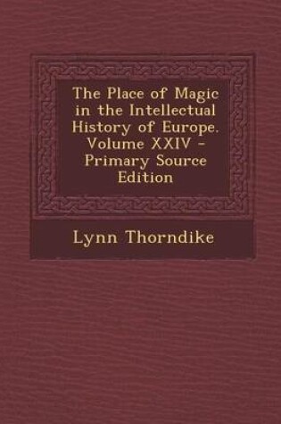 Cover of The Place of Magic in the Intellectual History of Europe. Volume XXIV - Primary Source Edition