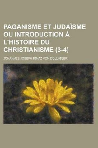 Cover of Paganisme Et Judaisme Ou Introduction A L'Histoire Du Christianisme (3-4)