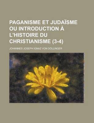 Book cover for Paganisme Et Judaisme Ou Introduction A L'Histoire Du Christianisme (3-4)