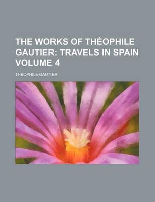 Book cover for The Works of Theophile Gautier; Travels in Spain Volume 4