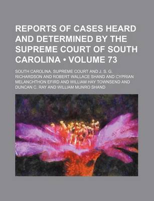 Book cover for Reports of Cases Heard and Determined by the Supreme Court of South Carolina (Volume 73)